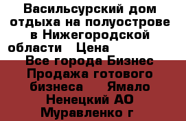 Васильсурский дом отдыха на полуострове в Нижегородской области › Цена ­ 30 000 000 - Все города Бизнес » Продажа готового бизнеса   . Ямало-Ненецкий АО,Муравленко г.